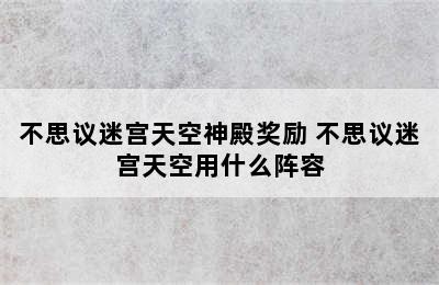 不思议迷宫天空神殿奖励 不思议迷宫天空用什么阵容